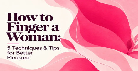 How to Finger a Woman: 5 Techniques & Tips for Better Pleasure